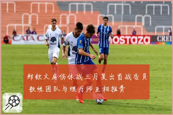 郑钦文肩伤休战三月复出首战告负 教练团队与理疗师互相推责