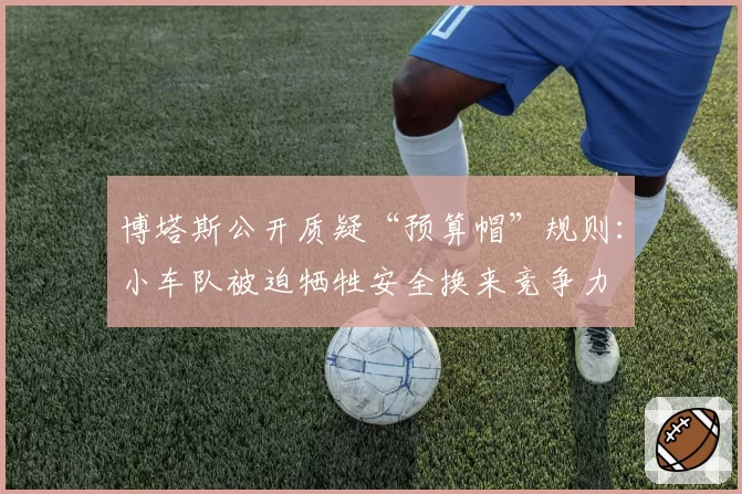博塔斯公开质疑“预算帽”规则：小车队被迫牺牲安全换来竞争力