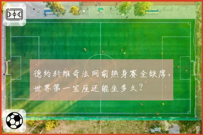 德约科维奇法网前热身赛全缺席，世界第一宝座还能坐多久？