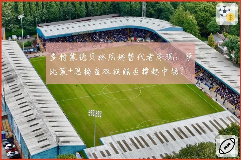 多特蒙德贝林厄姆替代者浮现，萨比策+恩梅查双核能否撑起中场？