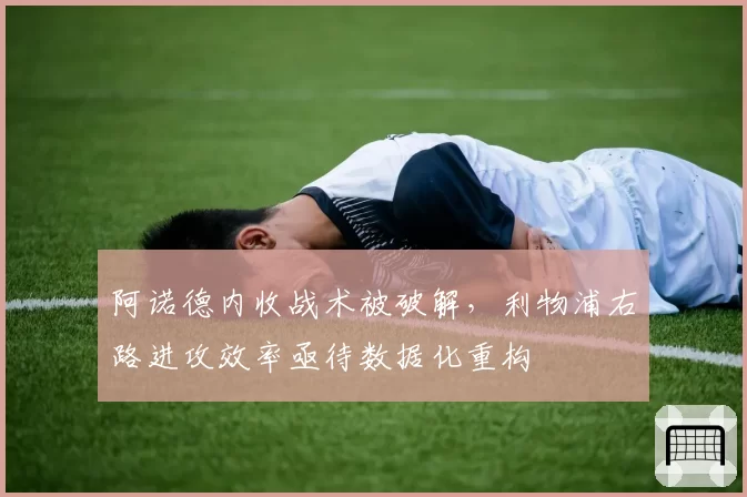 阿诺德内收战术被破解，利物浦右路进攻效率亟待数据化重构