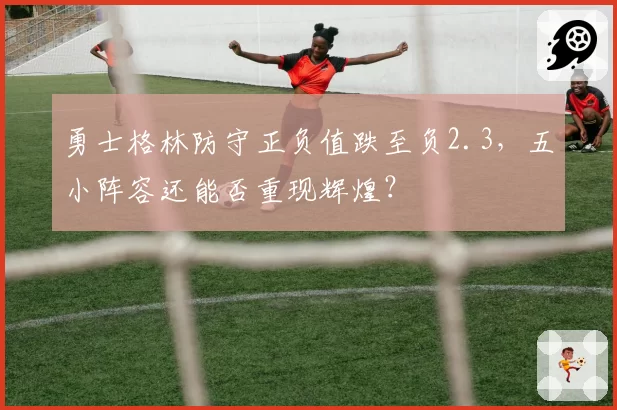 勇士格林防守正负值跌至负2.3，五小阵容还能否重现辉煌？