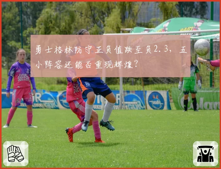 勇士格林防守正负值跌至负2.3，五小阵容还能否重现辉煌？
