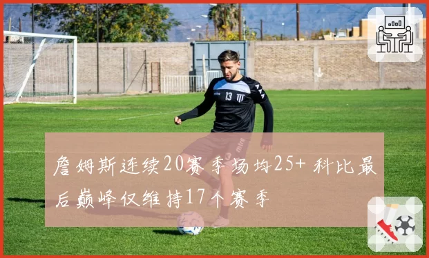 詹姆斯连续20赛季场均25+ 科比最后巅峰仅维持17个赛季