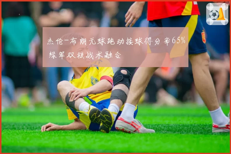 杰伦-布朗无球跑动接球得分率65% 绿军双核战术融合