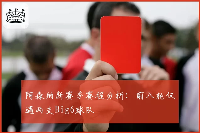 阿森纳新赛季赛程分析：前八轮仅遇两支Big6球队