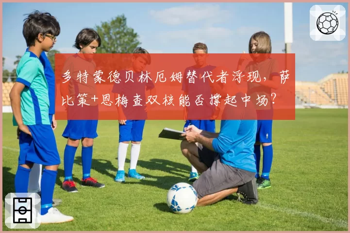 多特蒙德贝林厄姆替代者浮现，萨比策+恩梅查双核能否撑起中场？