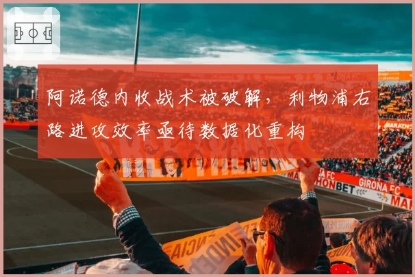 阿诺德内收战术被破解，利物浦右路进攻效率亟待数据化重构
