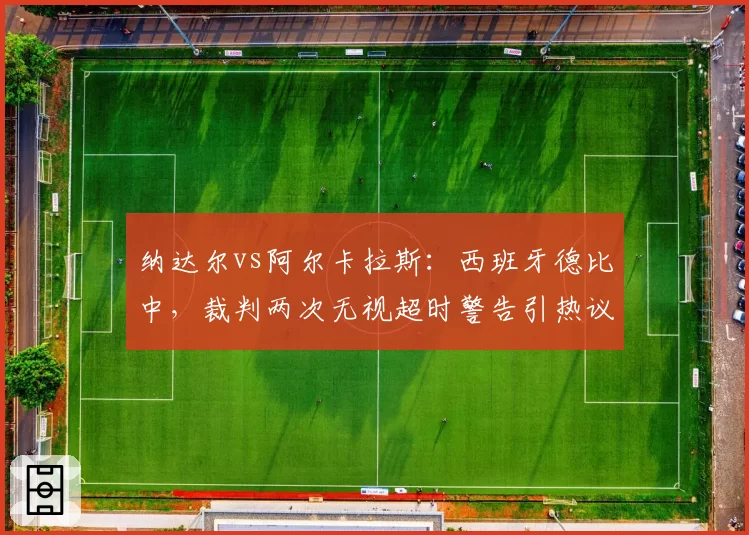 纳达尔vs阿尔卡拉斯：西班牙德比中，裁判两次无视超时警告引热议