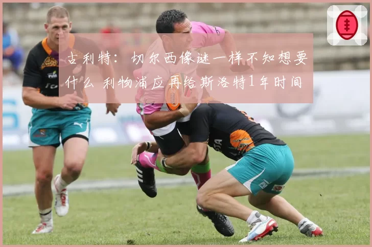 古利特：切尔西像谜一样不知想要什么 利物浦应再给斯洛特1年时间